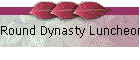 Round Dynasty Luncheon